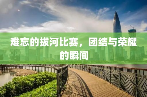 難忘的拔河比賽，團(tuán)結(jié)與榮耀的瞬間