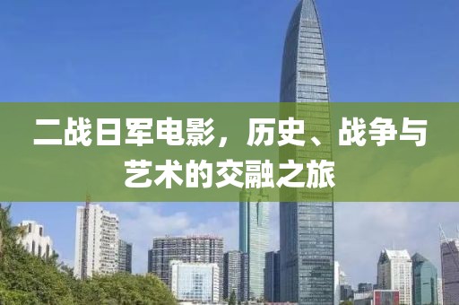 二戰(zhàn)日軍電影，歷史、戰(zhàn)爭與藝術(shù)的交融之旅