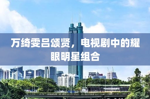 萬綺雯呂頌賢，電視劇中的耀眼明星組合