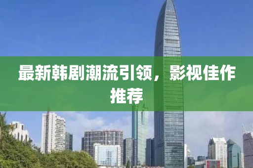 最新韓劇潮流引領(lǐng)，影視佳作推薦