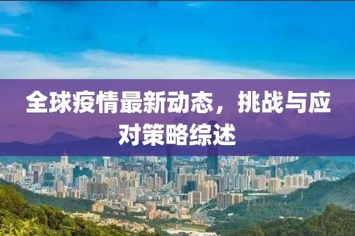 全球疫情最新動態(tài)，挑戰(zhàn)與應(yīng)對策略綜述