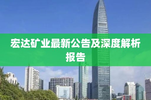 宏達礦業(yè)最新公告及深度解析報告