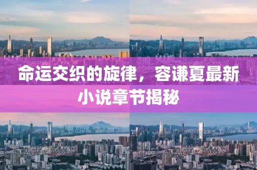 命運(yùn)交織的旋律，容謙夏最新小說章節(jié)揭秘