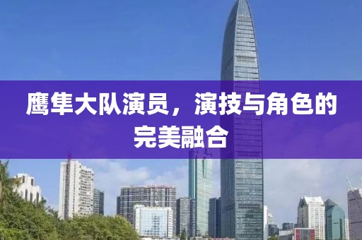 鷹隼大隊(duì)演員，演技與角色的完美融合