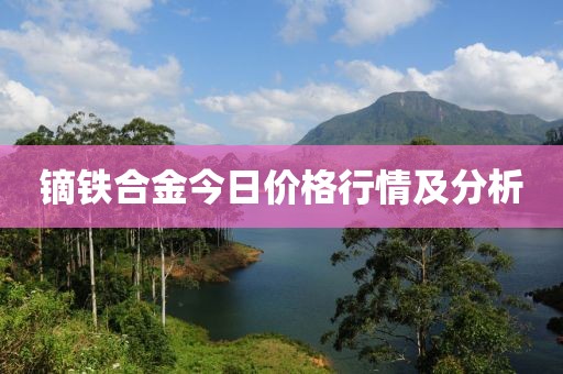 鏑鐵合金今日價格行情及分析