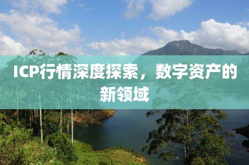 ICP行情深度探索，數(shù)字資產(chǎn)的新領(lǐng)域