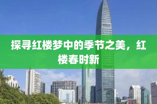 探尋紅樓夢(mèng)中的季節(jié)之美，紅樓春時(shí)新
