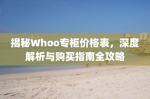 揭秘Whoo專柜價格表，深度解析與購買指南全攻略