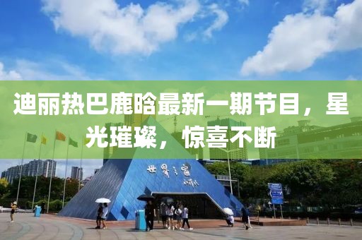 迪麗熱巴鹿晗最新一期節(jié)目，星光璀璨，驚喜不斷