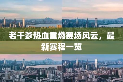 老干爹熱血重燃賽場風云，最新賽程一覽