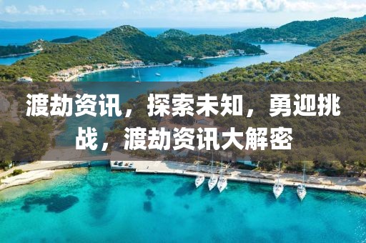 渡劫資訊，探索未知，勇迎挑戰(zhàn)，渡劫資訊大解密