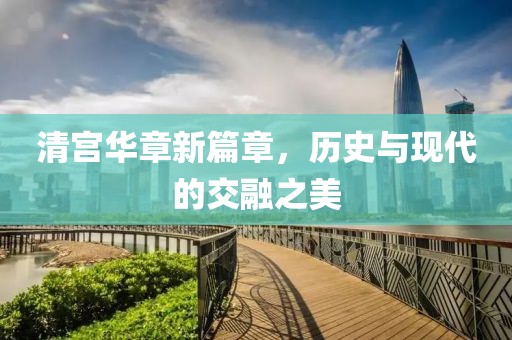 清宮華章新篇章，歷史與現(xiàn)代的交融之美