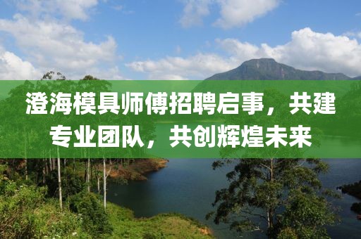 澄海模具師傅招聘啟事，共建專業(yè)團(tuán)隊(duì)，共創(chuàng)輝煌未來