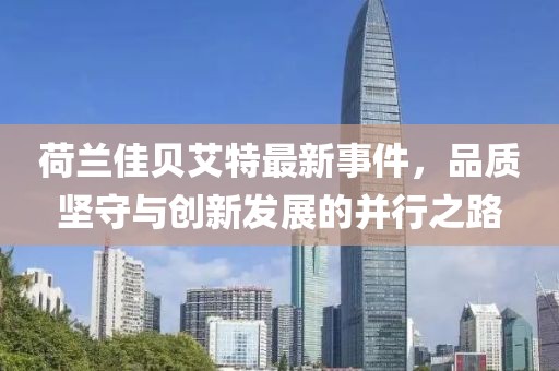 荷蘭佳貝艾特最新事件，品質(zhì)堅(jiān)守與創(chuàng)新發(fā)展的并行之路
