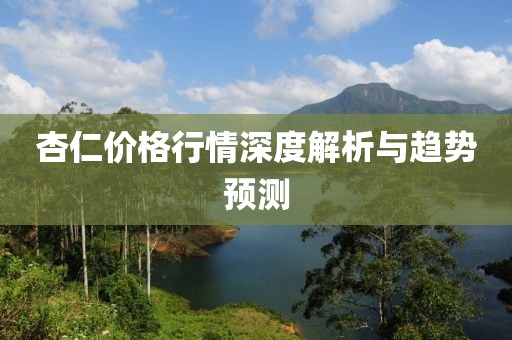 杏仁價(jià)格行情深度解析與趨勢(shì)預(yù)測(cè)