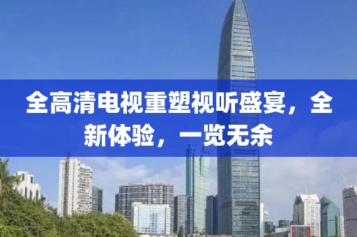 全高清電視重塑視聽盛宴，全新體驗，一覽無余