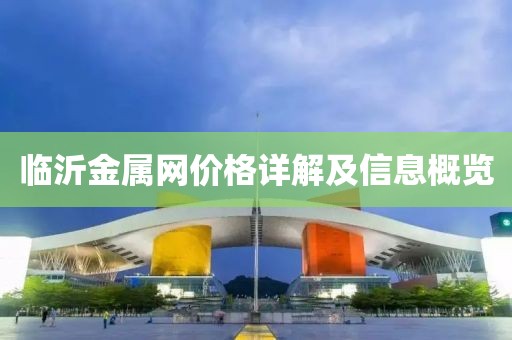 臨沂金屬網(wǎng)價(jià)格詳解及信息概覽