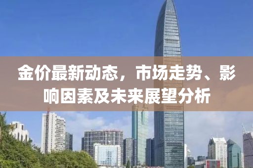 金價(jià)最新動(dòng)態(tài)，市場走勢、影響因素及未來展望分析
