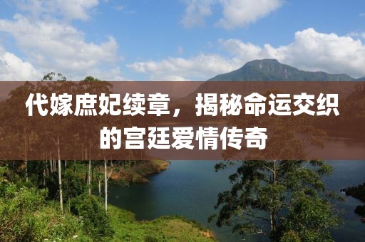 代嫁庶妃續(xù)章，揭秘命運(yùn)交織的宮廷愛情傳奇