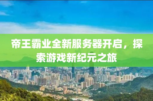 帝王霸業(yè)全新服務(wù)器開啟，探索游戲新紀元之旅