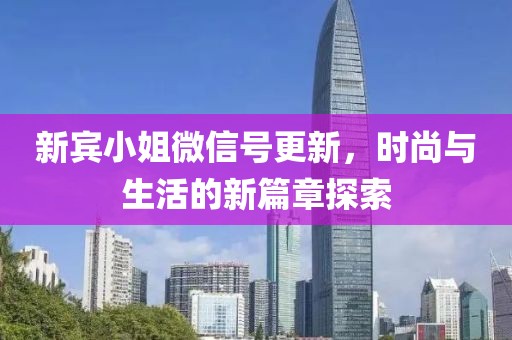 新賓小姐微信號更新，時尚與生活的新篇章探索