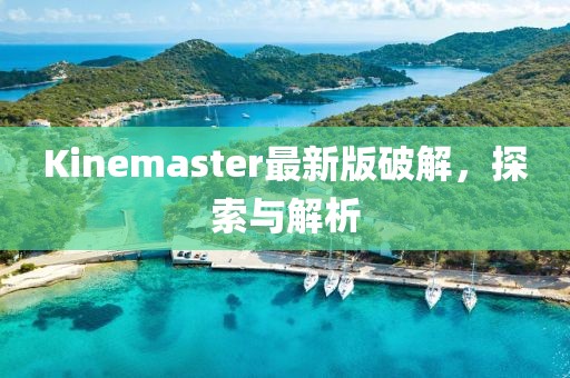 Kinemaster最新版破解，探索與解析