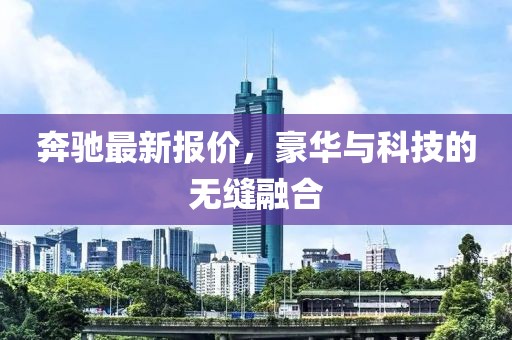 奔馳最新報(bào)價(jià)，豪華與科技的無縫融合