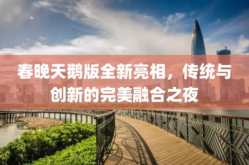 春晚天鵝版全新亮相，傳統(tǒng)與創(chuàng)新的完美融合之夜