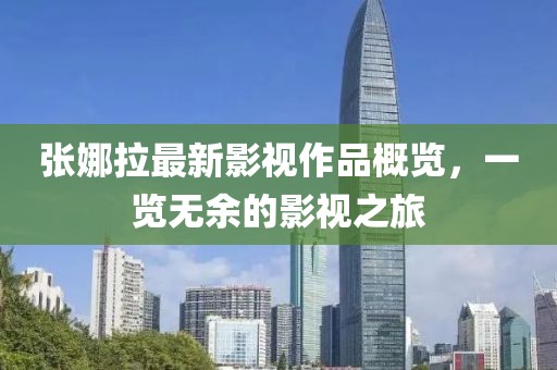 張娜拉最新影視作品概覽，一覽無余的影視之旅