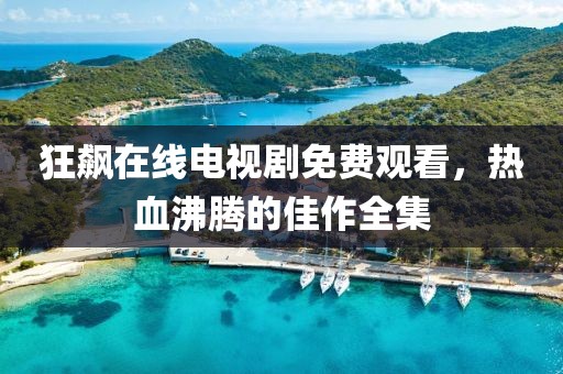 狂飆在線電視劇免費(fèi)觀看，熱血沸騰的佳作全集