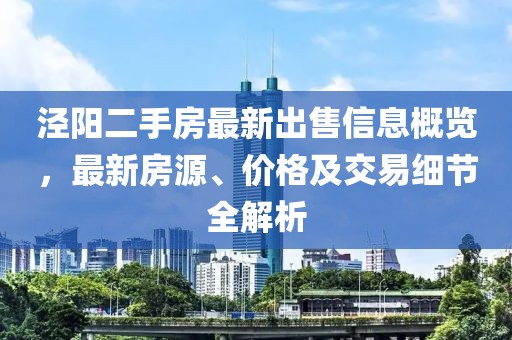 涇陽二手房最新出售信息概覽，最新房源、價(jià)格及交易細(xì)節(jié)全解析
