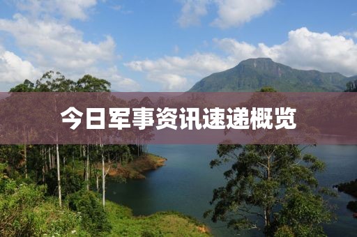 今日軍事資訊速遞概覽