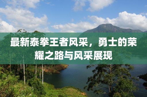 最新泰拳王者風采，勇士的榮耀之路與風采展現(xiàn)