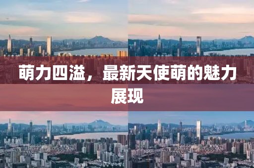萌力四溢，最新天使萌的魅力展現(xiàn)