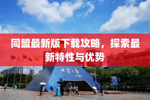 同盟最新版下載攻略，探索最新特性與優(yōu)勢