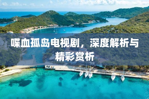 喋血孤島電視劇，深度解析與精彩賞析