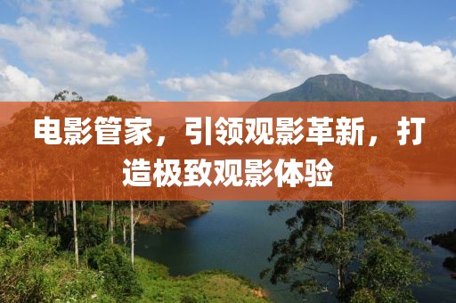 電影管家，引領觀影革新，打造極致觀影體驗