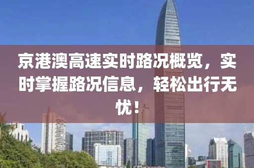 京港澳高速實(shí)時(shí)路況概覽，實(shí)時(shí)掌握路況信息，輕松出行無憂！