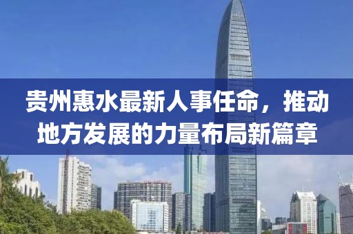 貴州惠水最新人事任命，推動地方發(fā)展的力量布局新篇章