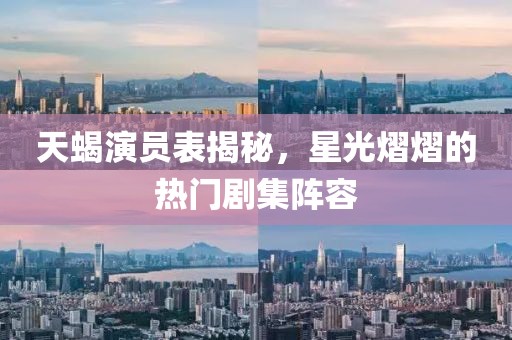 天蝎演員表揭秘，星光熠熠的熱門劇集陣容
