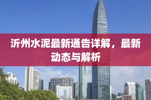 沂州水泥最新通告詳解，最新動態(tài)與解析