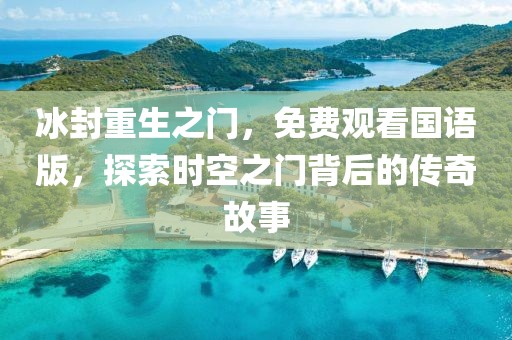 冰封重生之門，免費(fèi)觀看國語版，探索時(shí)空之門背后的傳奇故事