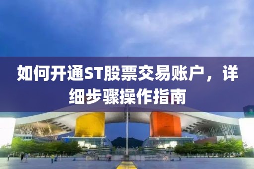 如何開(kāi)通ST股票交易賬戶(hù)，詳細(xì)步驟操作指南