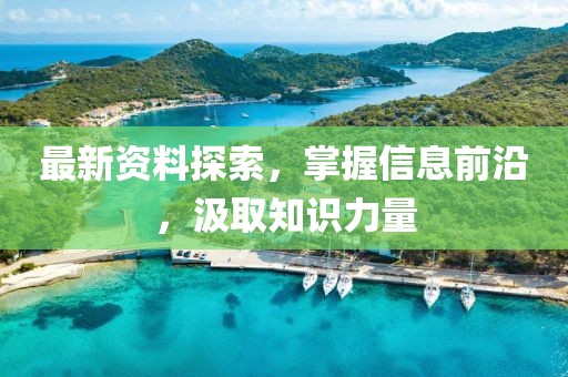 最新資料探索，掌握信息前沿，汲取知識力量