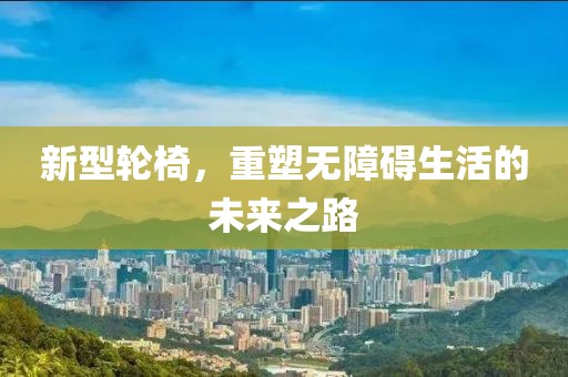 新型輪椅，重塑無障礙生活的未來之路