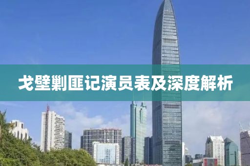 戈壁剿匪記演員表及深度解析