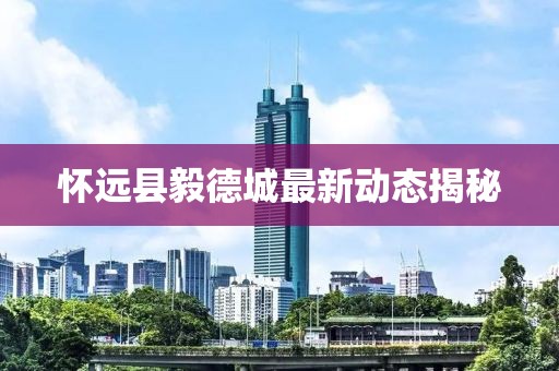 懷遠(yuǎn)縣毅德城最新動態(tài)揭秘