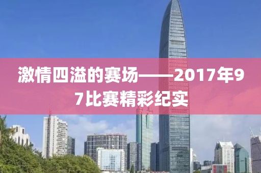 激情四溢的賽場——2017年97比賽精彩紀實