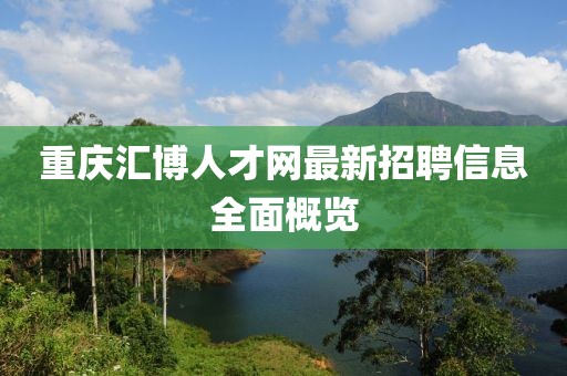 重慶匯博人才網(wǎng)最新招聘信息全面概覽