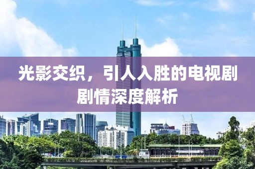 光影交織，引人入勝的電視劇劇情深度解析